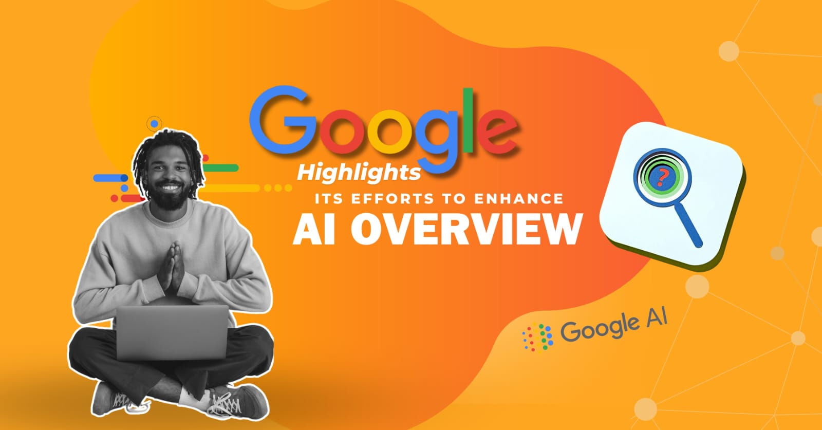 Google Highlights Its Efforts to Enhance AI Overviews